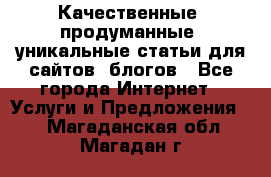 Качественные, продуманные, уникальные статьи для сайтов, блогов - Все города Интернет » Услуги и Предложения   . Магаданская обл.,Магадан г.